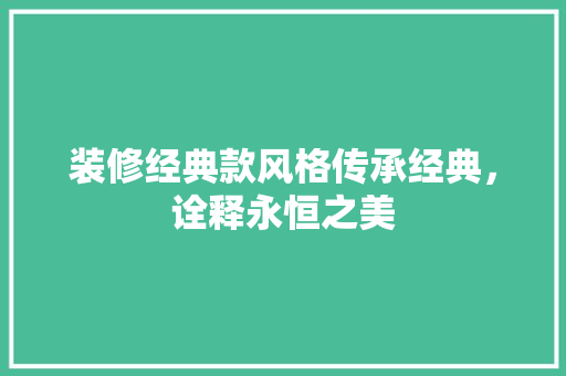 装修经典款风格传承经典，诠释永恒之美