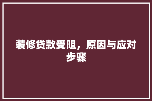 装修贷款受阻，原因与应对步骤