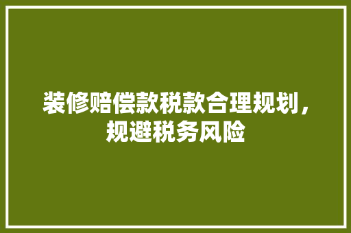 装修赔偿款税款合理规划，规避税务风险