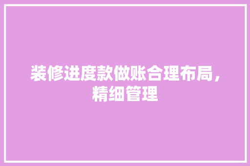 装修进度款做账合理布局，精细管理  第1张