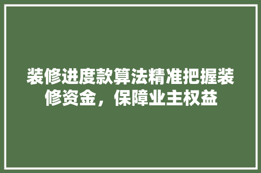 装修进度款算法精准把握装修资金，保障业主权益