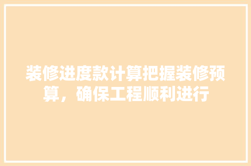 装修进度款计算把握装修预算，确保工程顺利进行
