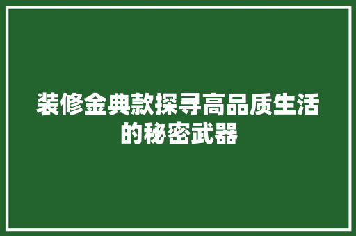 装修金典款探寻高品质生活的秘密武器