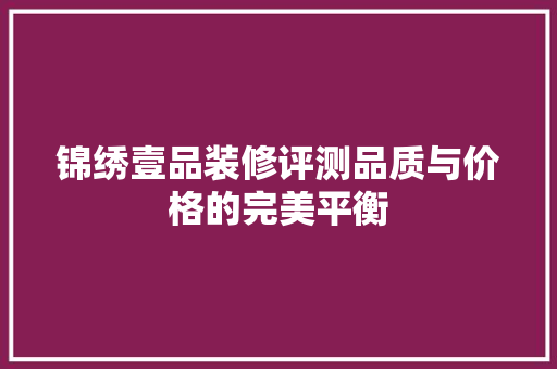 锦绣壹品装修评测品质与价格的完美平衡  第1张