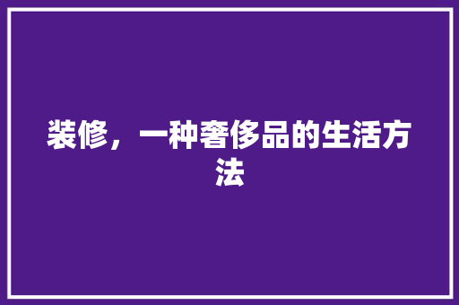 装修，一种奢侈品的生活方法