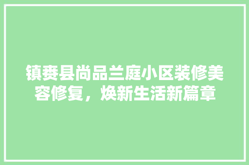 镇赉县尚品兰庭小区装修美容修复，焕新生活新篇章