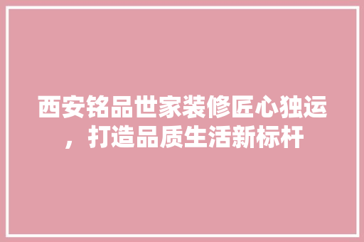 西安铭品世家装修匠心独运，打造品质生活新标杆