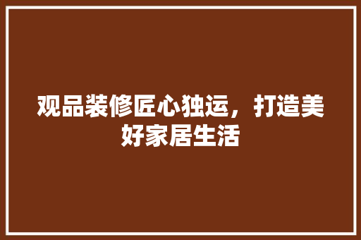 观品装修匠心独运，打造美好家居生活