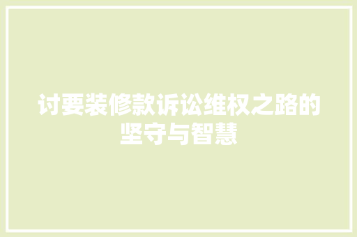 讨要装修款诉讼维权之路的坚守与智慧