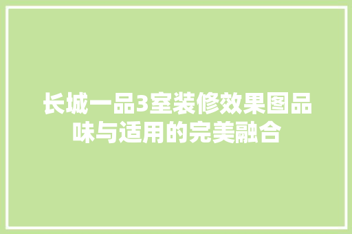 长城一品3室装修效果图品味与适用的完美融合