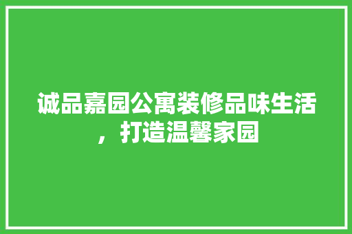诚品嘉园公寓装修品味生活，打造温馨家园