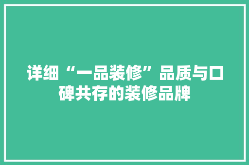 详细“一品装修”品质与口碑共存的装修品牌