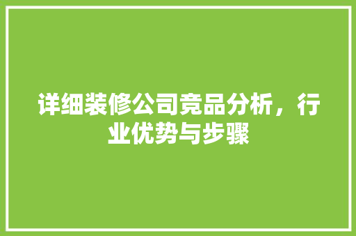 详细装修公司竞品分析，行业优势与步骤