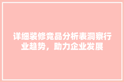 详细装修竞品分析表洞察行业趋势，助力企业发展