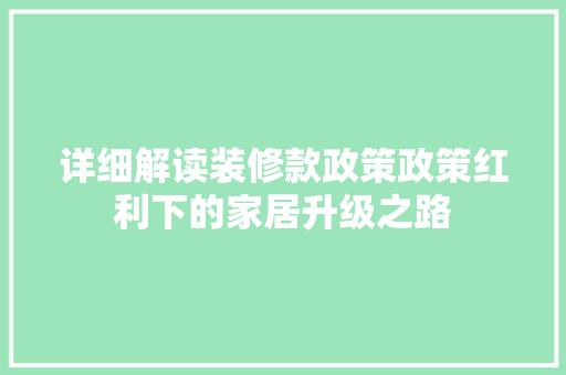 详细解读装修款政策政策红利下的家居升级之路