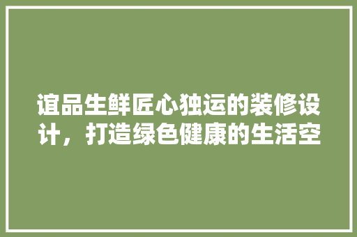 谊品生鲜匠心独运的装修设计，打造绿色健康的生活空间