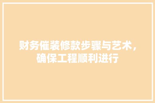 财务催装修款步骤与艺术，确保工程顺利进行  第1张