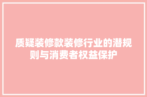 质疑装修款装修行业的潜规则与消费者权益保护