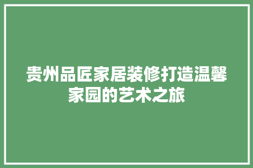 贵州品匠家居装修打造温馨家园的艺术之旅  第1张