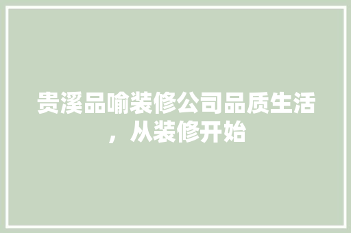 贵溪品喻装修公司品质生活，从装修开始
