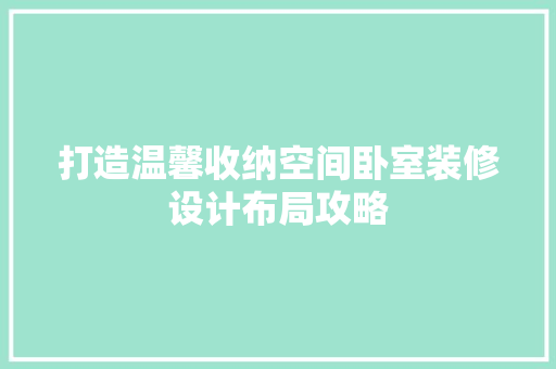 打造温馨收纳空间卧室装修设计布局攻略