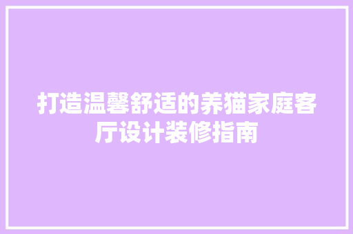 打造温馨舒适的养猫家庭客厅设计装修指南