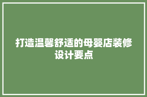 打造温馨舒适的母婴店装修设计要点