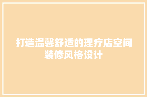 打造温馨舒适的理疗店空间装修风格设计