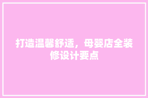 打造温馨舒适，母婴店全装修设计要点