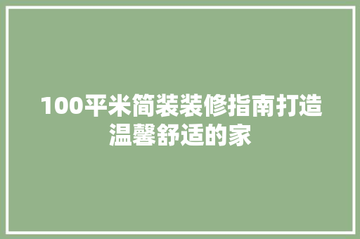 100平米简装装修指南打造温馨舒适的家