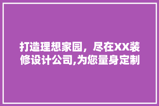 打造理想家园，尽在XX装修设计公司,为您量身定制家的美好
