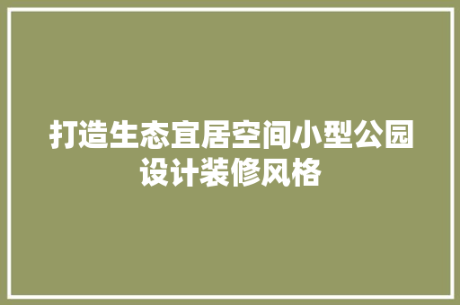 打造生态宜居空间小型公园设计装修风格