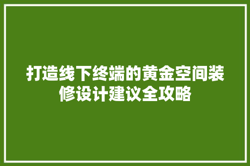 打造线下终端的黄金空间装修设计建议全攻略