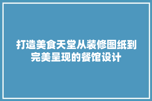 打造美食天堂从装修图纸到完美呈现的餐馆设计