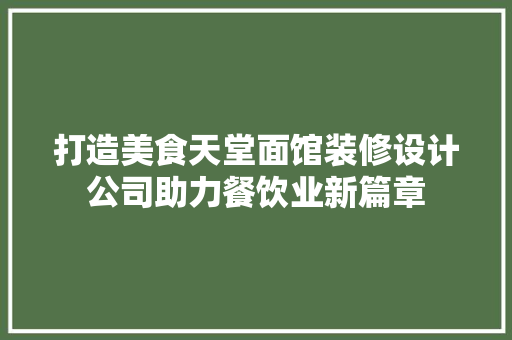 打造美食天堂面馆装修设计公司助力餐饮业新篇章