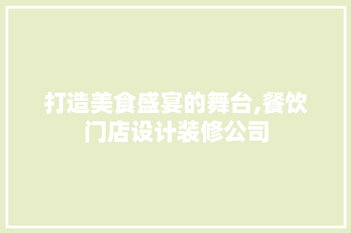打造美食盛宴的舞台,餐饮门店设计装修公司