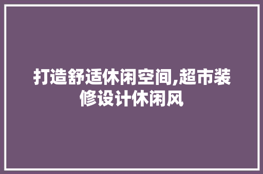 打造舒适休闲空间,超市装修设计休闲风