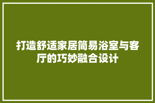 打造舒适家居简易浴室与客厅的巧妙融合设计