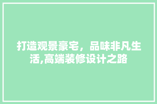 打造观景豪宅，品味非凡生活,高端装修设计之路