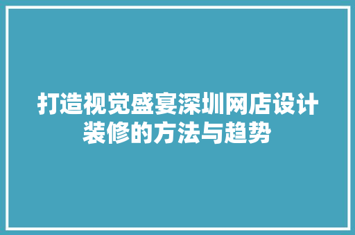 打造视觉盛宴深圳网店设计装修的方法与趋势  第1张