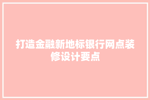 打造金融新地标银行网点装修设计要点