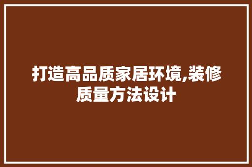 打造高品质家居环境,装修质量方法设计