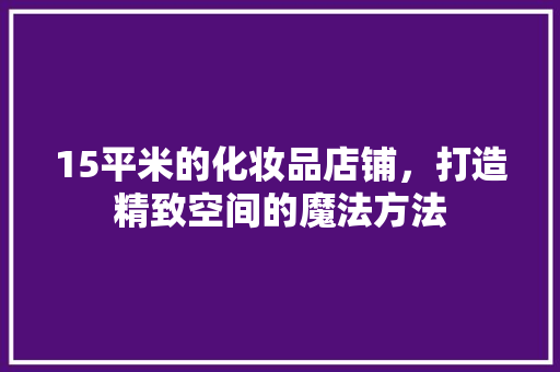15平米的化妆品店铺，打造精致空间的魔法方法  第1张