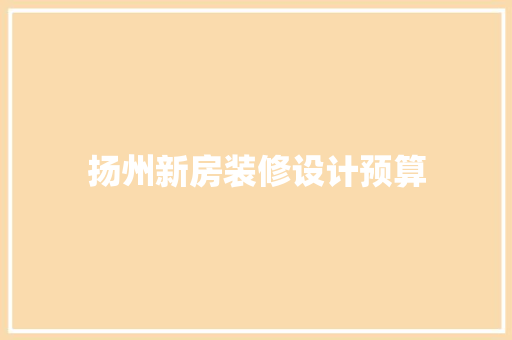 扬州新房装修设计预算