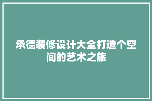 承德装修设计大全打造个空间的艺术之旅