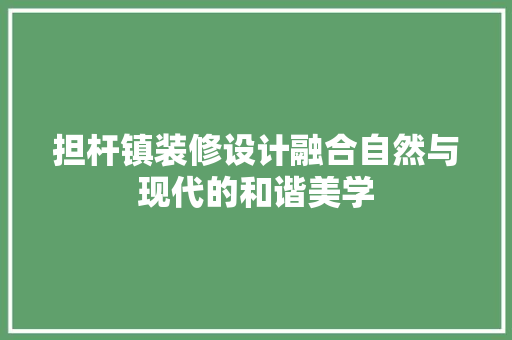 担杆镇装修设计融合自然与现代的和谐美学