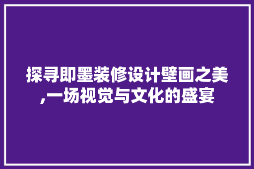 探寻即墨装修设计壁画之美,一场视觉与文化的盛宴