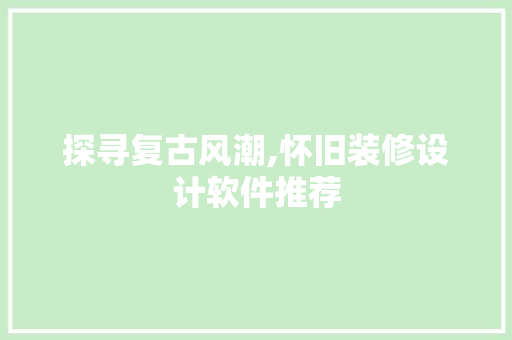 探寻复古风潮,怀旧装修设计软件推荐