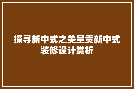 探寻新中式之美呈贡新中式装修设计赏析