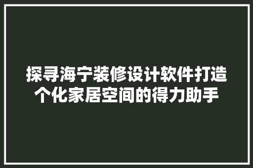探寻海宁装修设计软件打造个化家居空间的得力助手